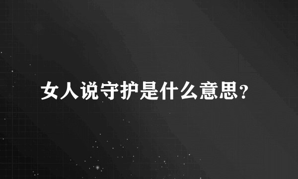 女人说守护是什么意思？
