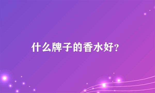 什么牌子的香水好?