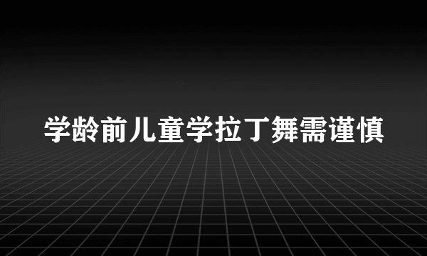 学龄前儿童学拉丁舞需谨慎