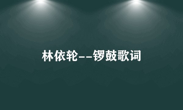 林依轮--锣鼓歌词