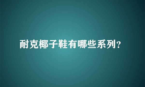 耐克椰子鞋有哪些系列？