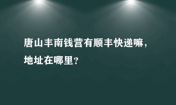 唐山丰南钱营有顺丰快递嘛，地址在哪里？