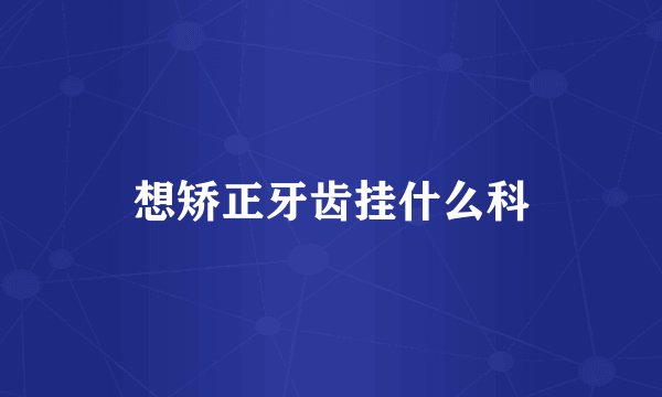 想矫正牙齿挂什么科