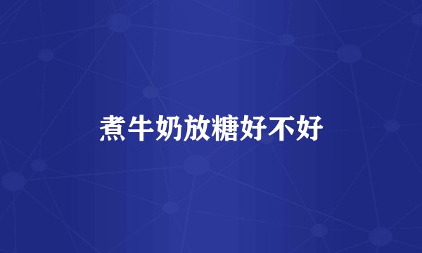 煮牛奶放糖好不好