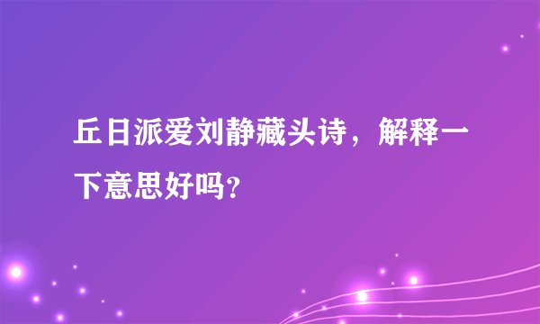 丘日派爱刘静藏头诗，解释一下意思好吗？