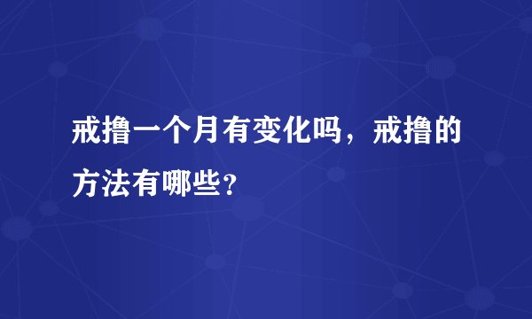 戒撸一个月有变化吗，戒撸的方法有哪些？