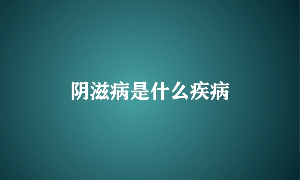 阴滋病是什么疾病