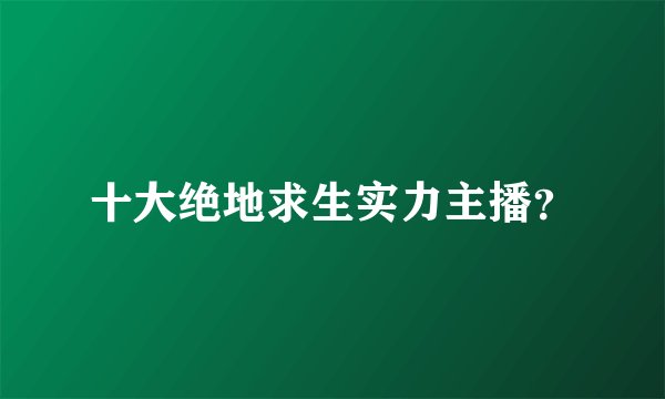 十大绝地求生实力主播？