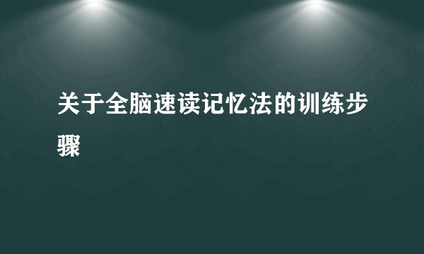 关于全脑速读记忆法的训练步骤