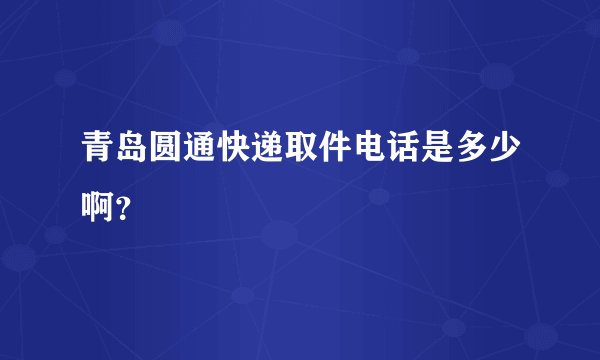 青岛圆通快递取件电话是多少啊？