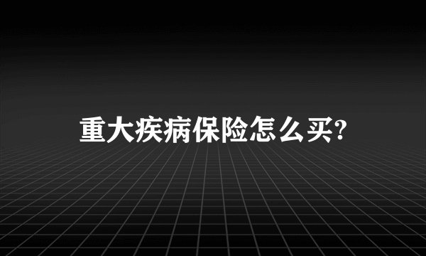 重大疾病保险怎么买?
