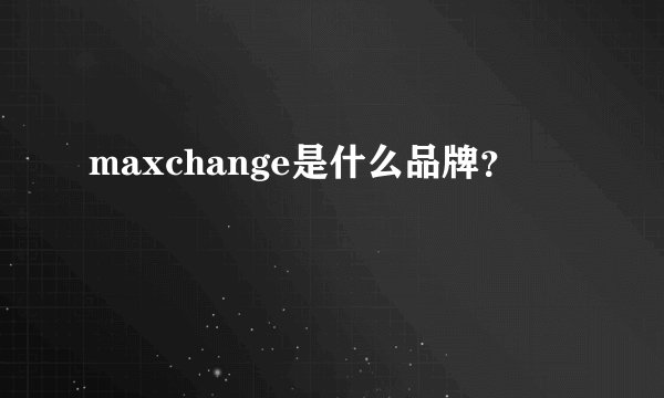 maxchange是什么品牌？