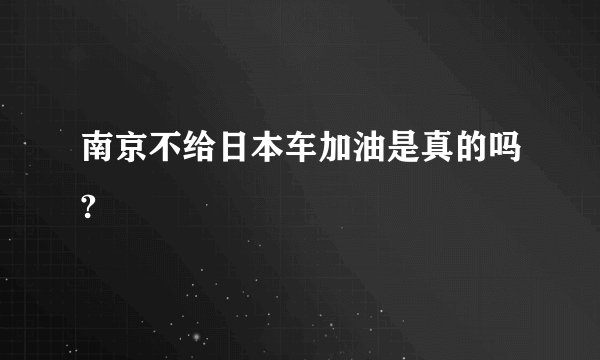 南京不给日本车加油是真的吗?