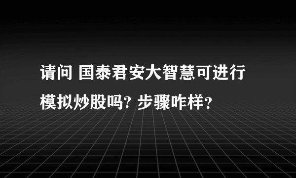 请问 国泰君安大智慧可进行模拟炒股吗? 步骤咋样？