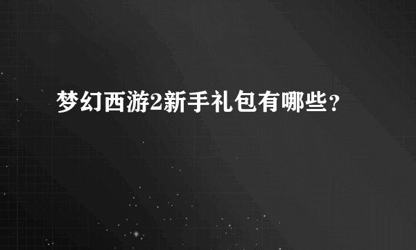 梦幻西游2新手礼包有哪些?