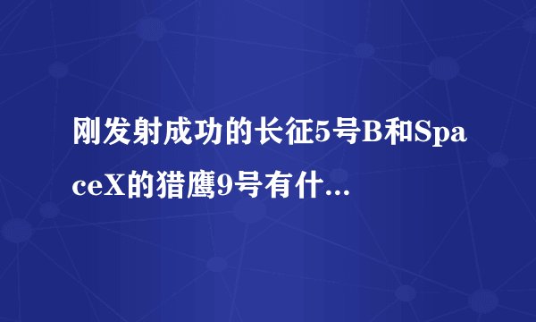 刚发射成功的长征5号B和SpaceX的猎鹰9号有什么区别？