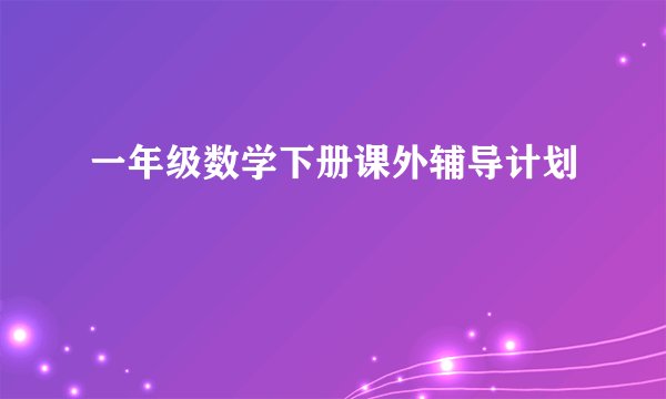 一年级数学下册课外辅导计划