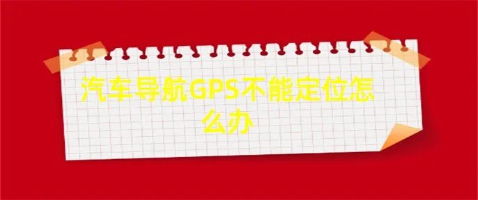 汽车导航GPS不能定位怎么办