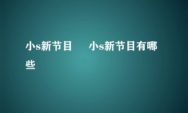 小s新节目     小s新节目有哪些