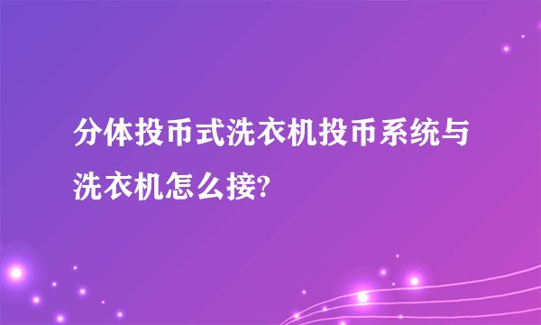 分体投币式洗衣机投币系统与洗衣机怎么接?