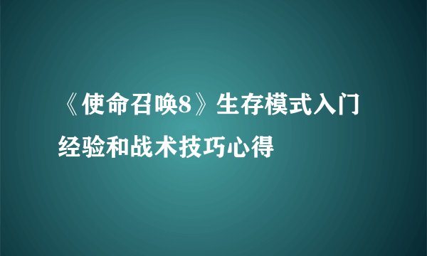 《使命召唤8》生存模式入门经验和战术技巧心得