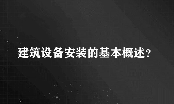 建筑设备安装的基本概述？