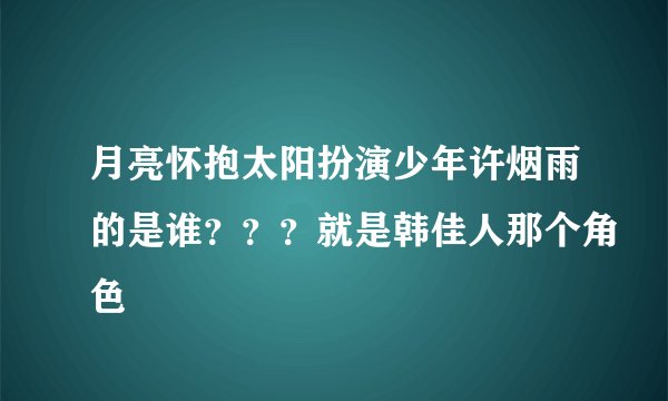月亮怀抱太阳扮演少年许烟雨的是谁？？？就是韩佳人那个角色