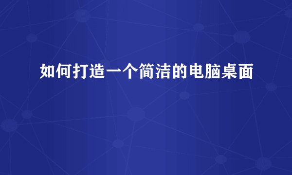 如何打造一个简洁的电脑桌面