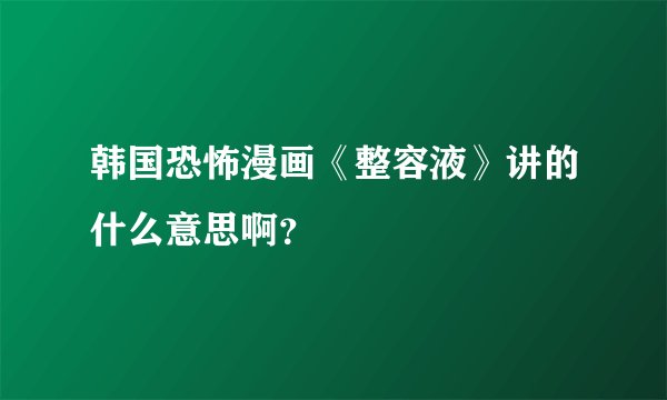 韩国恐怖漫画《整容液》讲的什么意思啊？