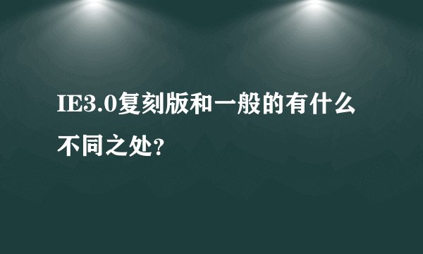 IE3.0复刻版和一般的有什么不同之处?