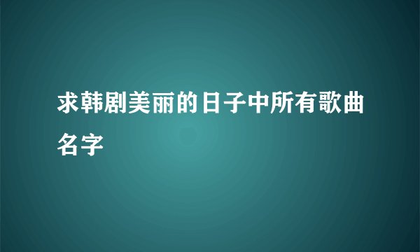 求韩剧美丽的日子中所有歌曲名字