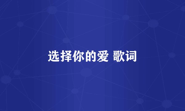 选择你的爱 歌词