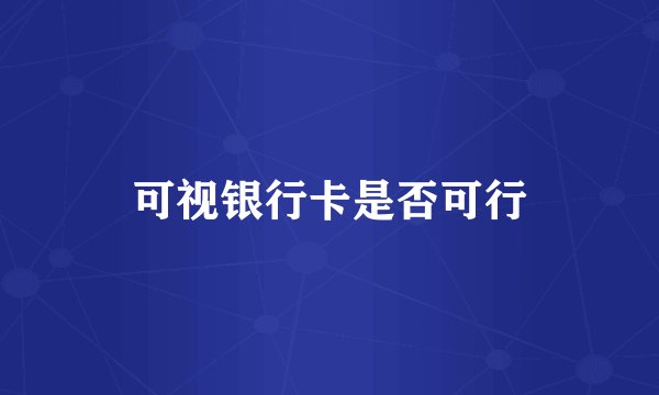 可视银行卡是否可行