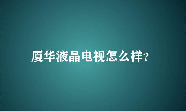 厦华液晶电视怎么样？