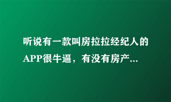 听说有一款叫房拉拉经纪人的APP很牛逼,有没有房产大佬用过来说说感受啊!