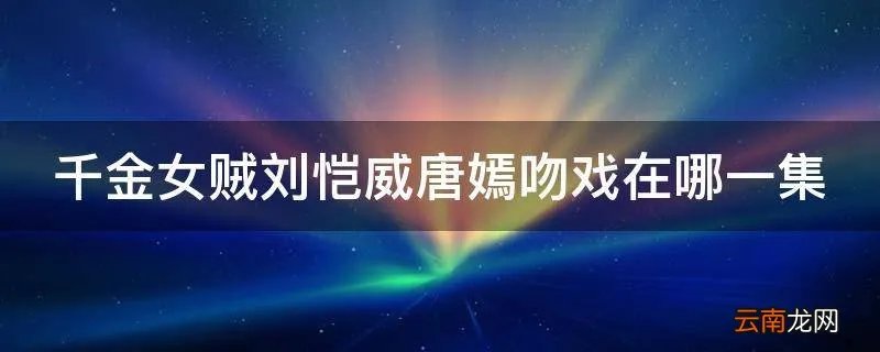 千金女贼刘恺威唐嫣吻戏在哪一集
