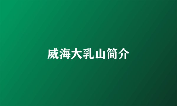 威海大乳山简介