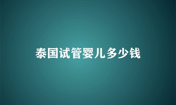 泰国试管婴儿多少钱