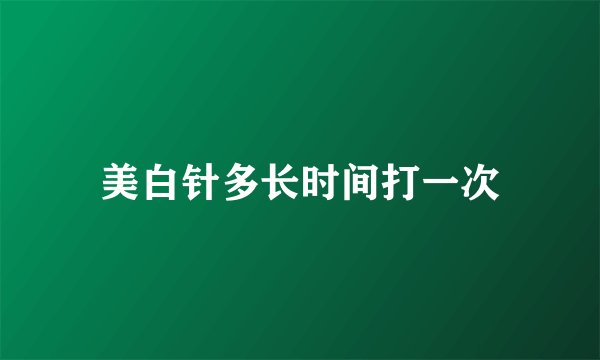 美白针多长时间打一次