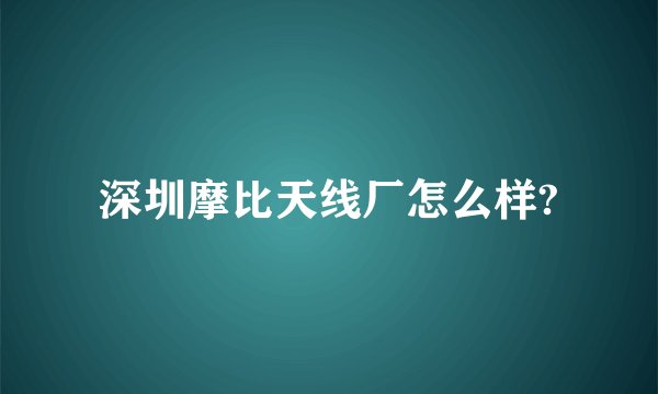 深圳摩比天线厂怎么样?
