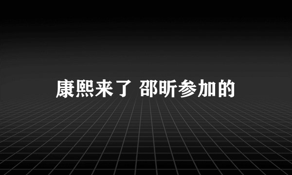 康熙来了 邵昕参加的