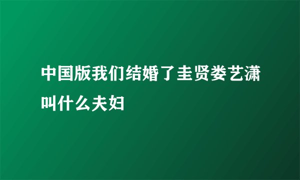 中国版我们结婚了圭贤娄艺潇叫什么夫妇