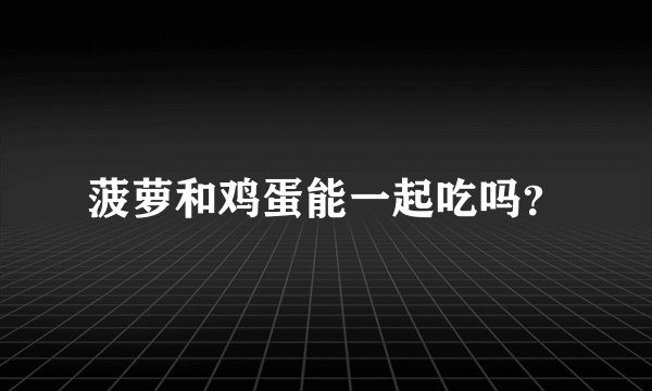 菠萝和鸡蛋能一起吃吗？