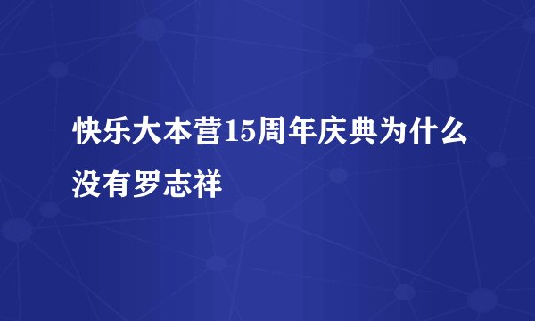快乐大本营15周年庆典为什么没有罗志祥