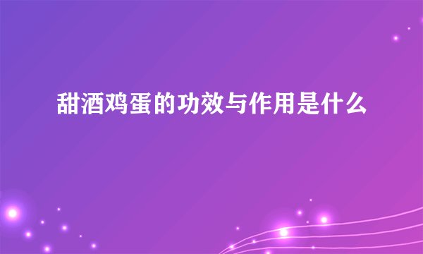 甜酒鸡蛋的功效与作用是什么