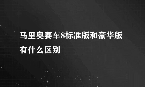 马里奥赛车8标准版和豪华版有什么区别