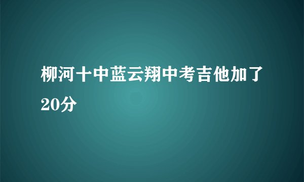 柳河十中蓝云翔中考吉他加了20分