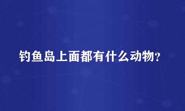 钓鱼岛上面都有什么动物？