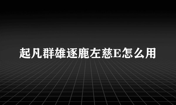 起凡群雄逐鹿左慈E怎么用