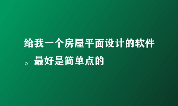 给我一个房屋平面设计的软件。最好是简单点的